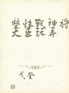 双性战神将军被大臣玩弄