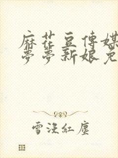 麻花豆传媒剧吴梦梦新娘免费