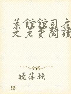 叶馆馆司夜寒全文免费阅读