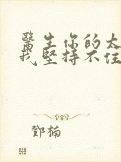 医生你的太大了我坚持不住了