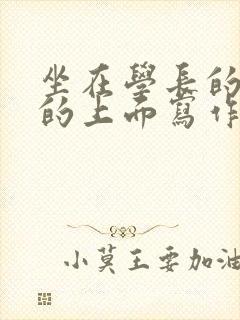 坐在学长的硬硬的上面写作业