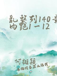 乱系列140章肉艳1一12