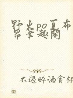 野火po夏布多昂笔趣阁