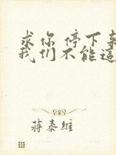 求你 停下来 我们不能这样