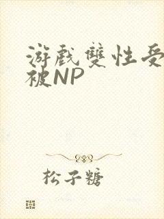 游戏双性受自愿被NP