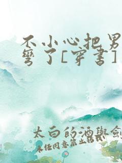 不小心把男主掰弯了[穿书]