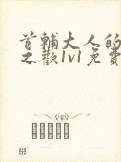 首辅大人的床榻之欢1v1免费