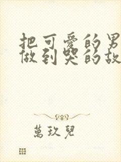 把可爱的男孩子做到哭的故事