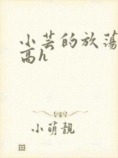 小芸的放荡日记高h