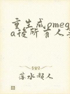 重生成omega后所有人争着要娶我