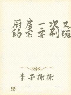 厨房一次又一次的索要刷碗小