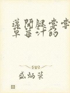 迈开腿尝尝你的草莓汁的