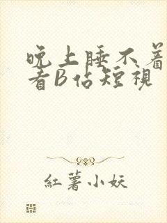 晚上睡不着偷偷看B站短视