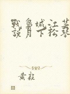 战枭城江芸媚小说月下松琴