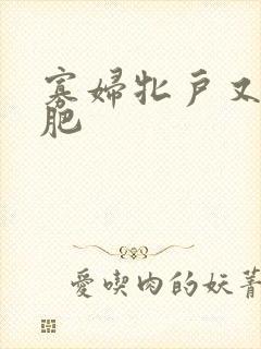 寡妇牝户又大又肥