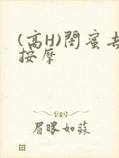 (高H)闺蜜去按摩