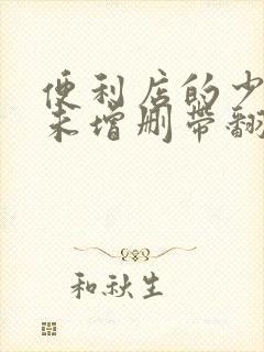 便利店的少女z未增删带翻译樱花