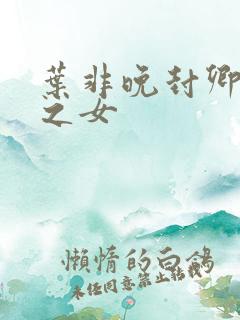 叶非晚封卿将军之女