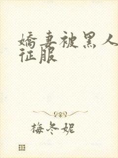 娇妻被黑人下药征服