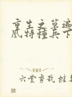 重生之草遍火凤凰特种兵下载