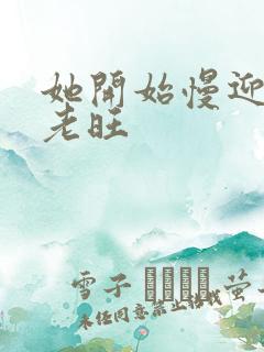 她开始慢迎迎合老旺