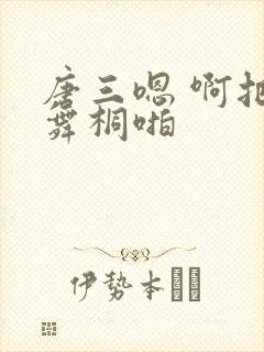 唐三嗯 啊把唐舞桐啪