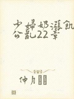 少妇奶涨饥渴偷公乱22章