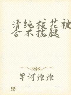 清纯校花被c得合不拢腿