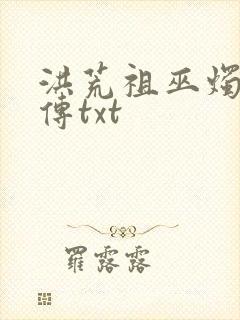 洪荒祖巫烛九阴传txt