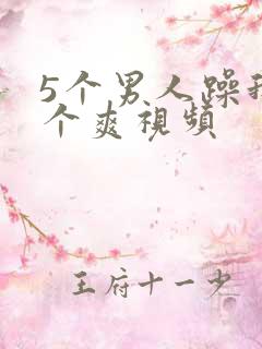 5个男人躁我一个爽视频