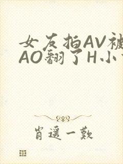女友拍AV被CAO翻了H小说