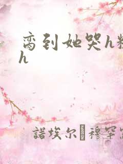 脔到她哭h粗话h