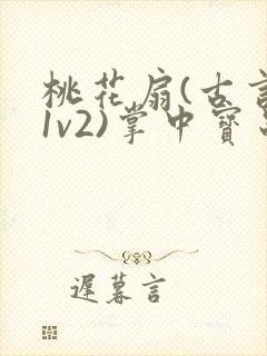 桃花扇(古言,1v2)掌中宝串串