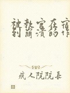 被教官在宿舍C到崩溃的作文迷彩