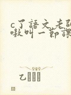 c了语文老师嗷嗷叫一节课作文