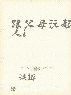 跟父母玩起了三人i