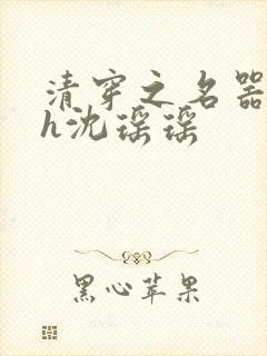 清穿之名器尤物h沈瑶瑶