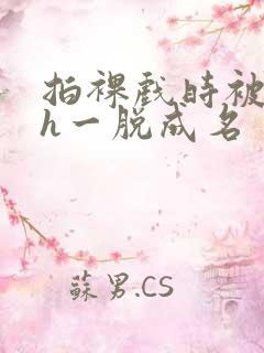 拍裸戏时被c了h一脱成名