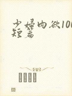 少妇肉欲100短篇