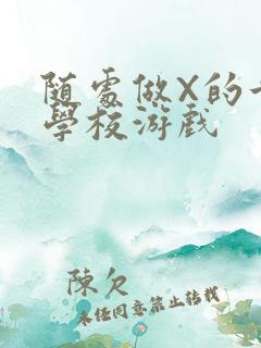 随处做X的世界学校游戏