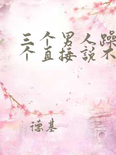 三个男人躁我一个直接说不用戴套