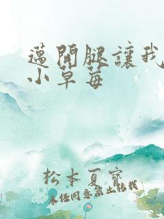 迈开腿让我看看小草莓