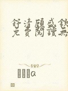 舒清顾盛钦小说免费阅读无弹窗