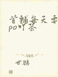 首辅每天要不够po吖茶