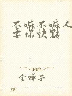 不嘛不嘛人家就要你快点