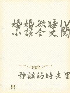 婚婚欲睡1V1小说全文阅读
