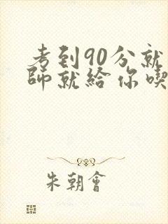 考到90分就老师就给你吃