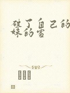 破了自己的亲姝姝的处