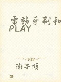 电动牙刷和花洒PLAY