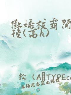 傲娇校霸开荤以后(高h)